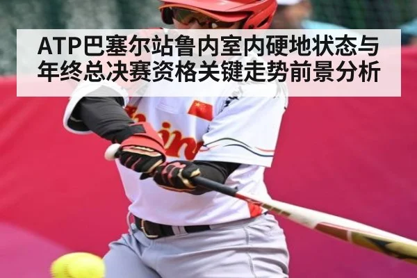 ATP巴塞尔站鲁内室内硬地状态与年终总决赛资格关键走势前景分析