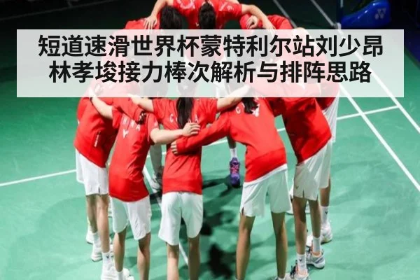 短道速滑世界杯蒙特利尔站刘少昂林孝埈接力棒次解析与排阵思路